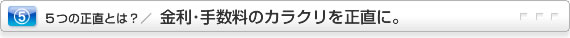 金利・手数料のカラクリを正直に。